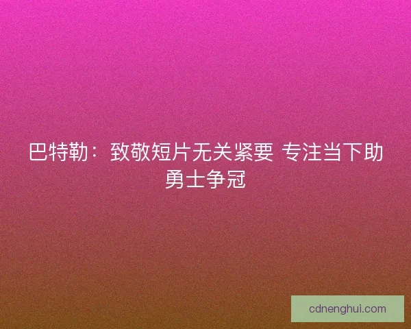 巴特勒:致敬短片无关紧要 专注当下助勇士争冠 巴特勒:致敬短片无关紧要 专注当下助勇士争冠