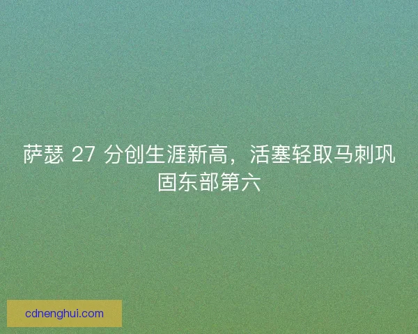 萨瑟 27 分创生涯新高，活塞轻取马刺巩固东部第六