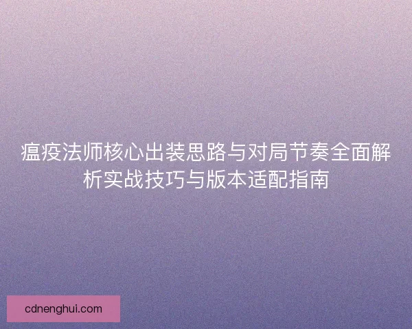 瘟疫法师核心出装思路与对局节奏全面解析实战技巧与版本适配指南