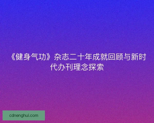 《健身气功》杂志二十年成就回顾与新时代办刊理念探索