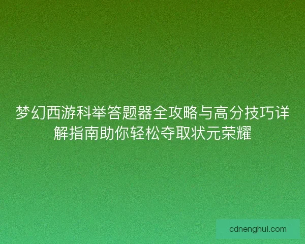 梦幻西游科举答题器全攻略与高分技巧详解指南助你轻松夺取状元荣耀