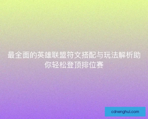 最全面的英雄联盟符文搭配与玩法解析助你轻松登顶排位赛
