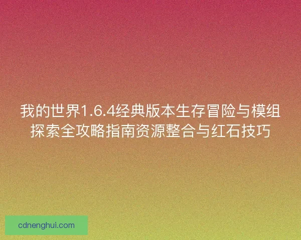 我的世界1.6.4经典版本生存冒险与模组探索全攻略指南资源整合与红石技巧