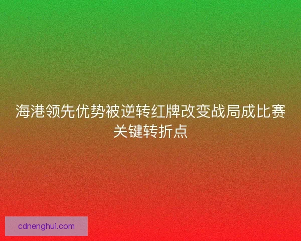 海港领先优势被逆转红牌改变战局成比赛关键转折点